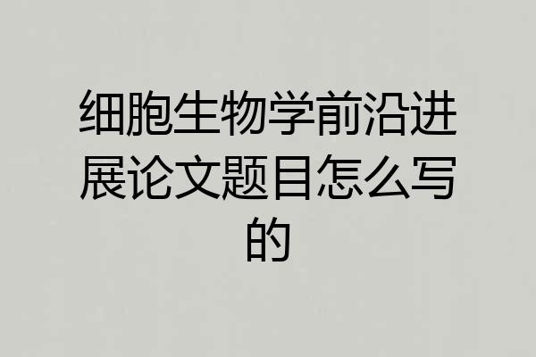 细胞生物学前沿进展论文题目怎么写的