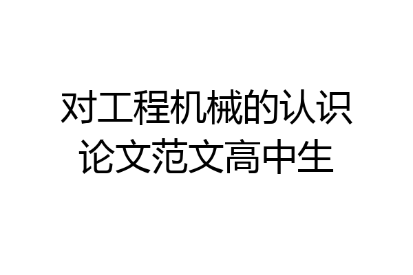 对工程机械的认识论文范文高中生