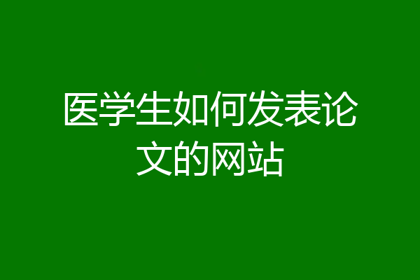 医学生如何发表论文的网站