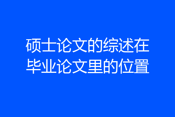 硕士论文的综述在毕业论文里的位置