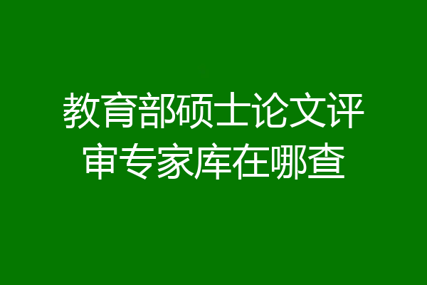 教育部硕士论文评审专家库在哪查