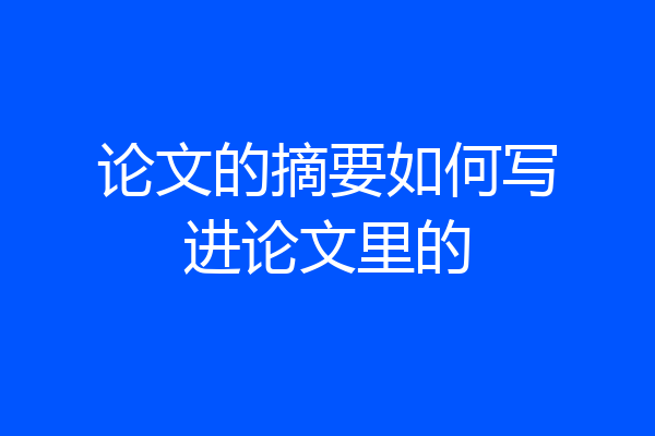 论文的摘要如何写进论文里的
