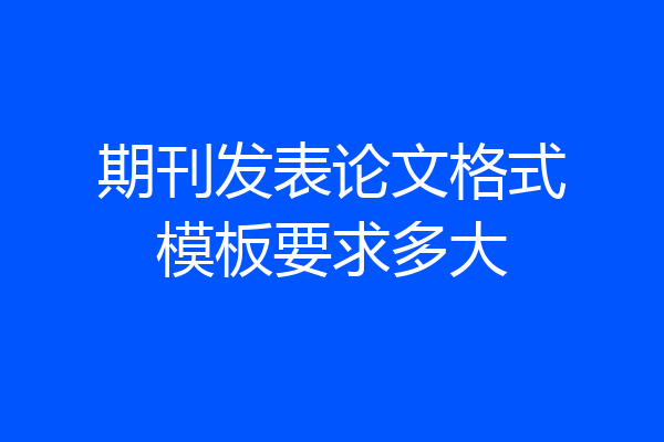 期刊发表论文格式模板要求多大