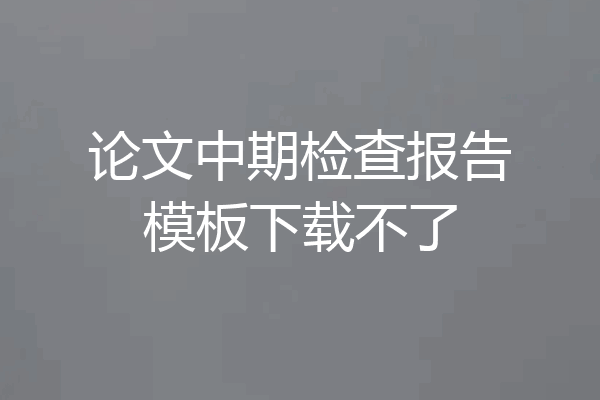论文中期检查报告模板下载不了