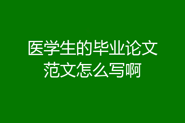 医学生的毕业论文范文怎么写啊