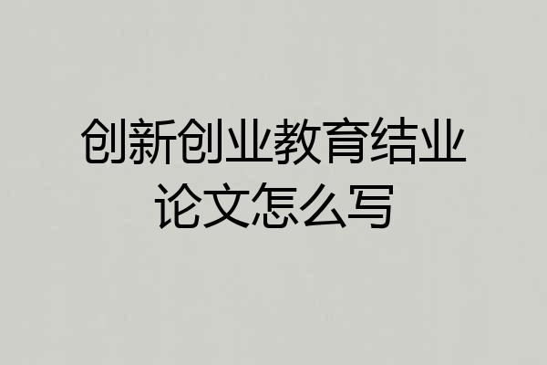 创新创业教育结业论文怎么写