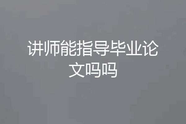 讲师能指导毕业论文吗吗