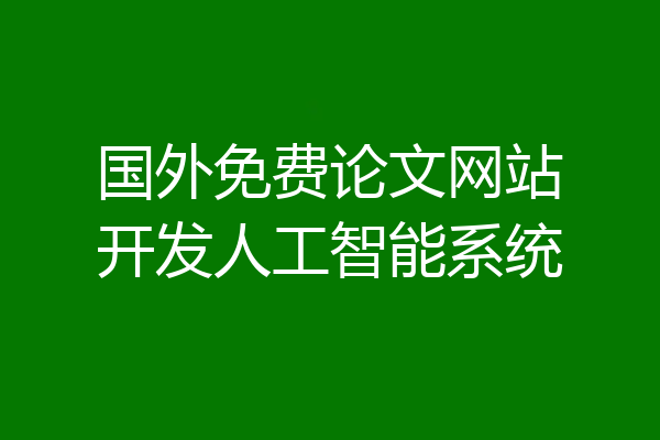 国外免费论文网站开发人工智能系统
