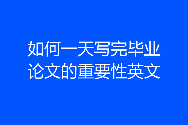 如何一天写完毕业论文的重要性英文