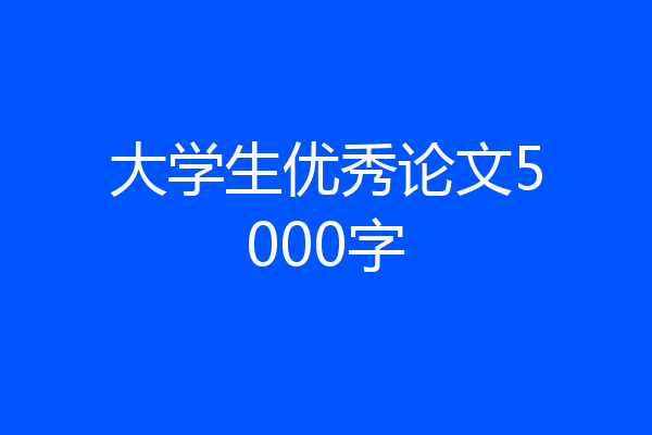 大学生优秀论文5000字