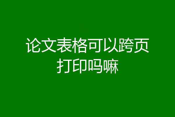 论文表格可以跨页打印吗嘛