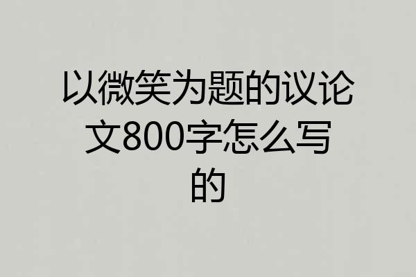 以微笑为题的议论文800字怎么写的