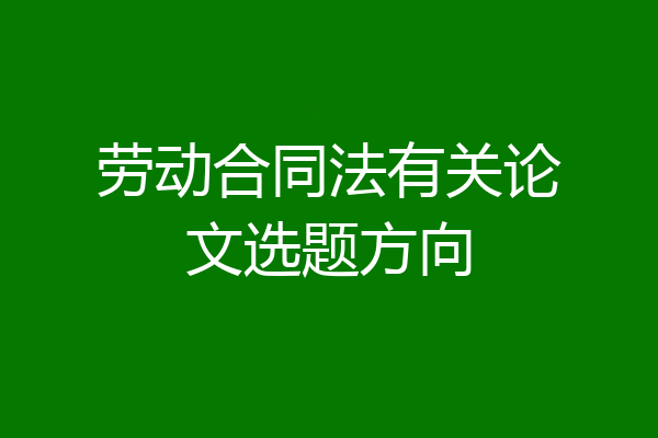 劳动合同法有关论文选题方向