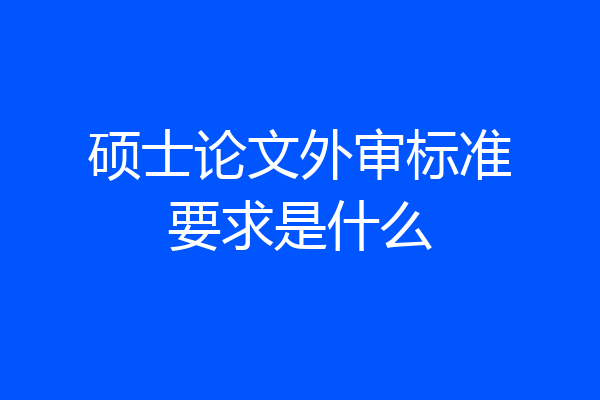 硕士论文外审标准要求是什么
