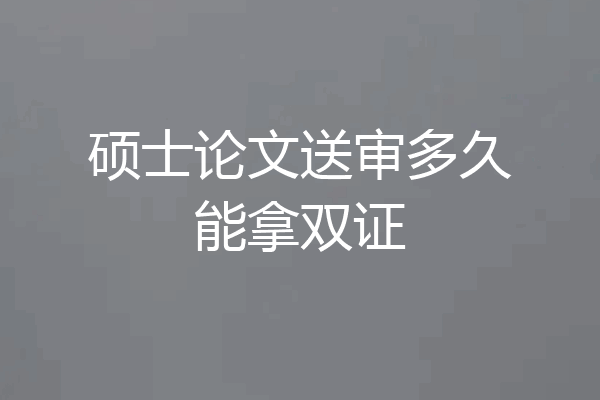 硕士论文送审多久能拿双证