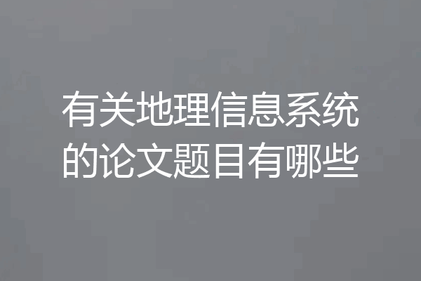 有关地理信息系统的论文题目有哪些