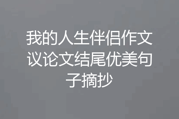 我的人生伴侣作文议论文结尾优美句子摘抄