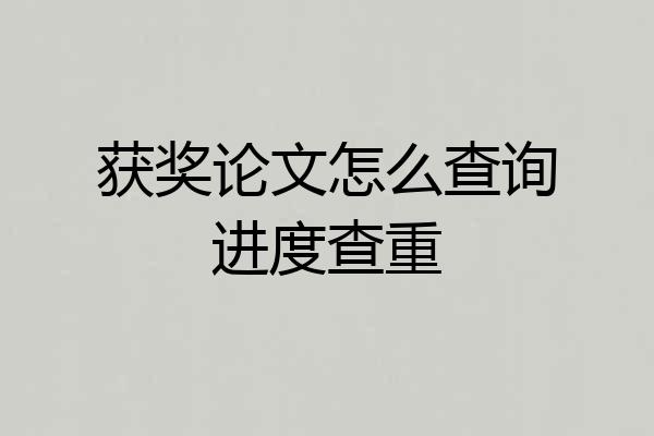 获奖论文怎么查询进度查重