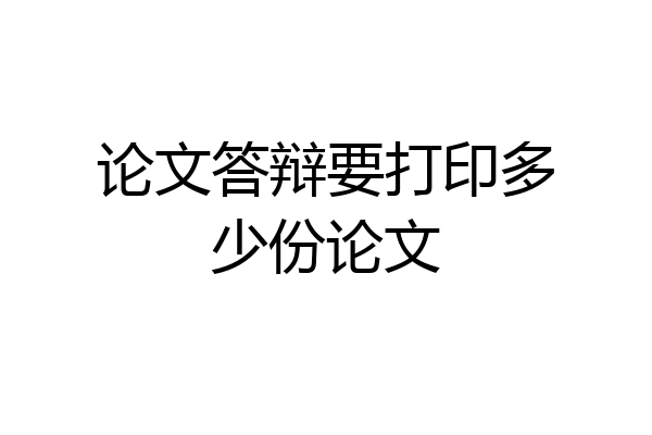 论文答辩要打印多少份论文