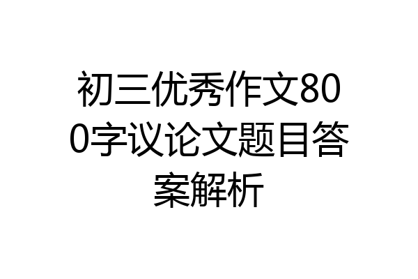初三优秀作文800字议论文题目答案解析