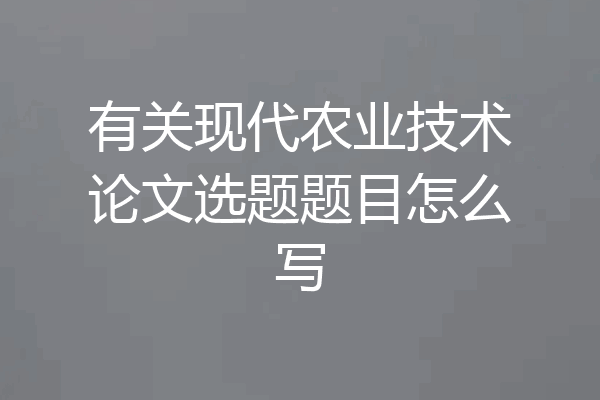 有关现代农业技术论文选题题目怎么写