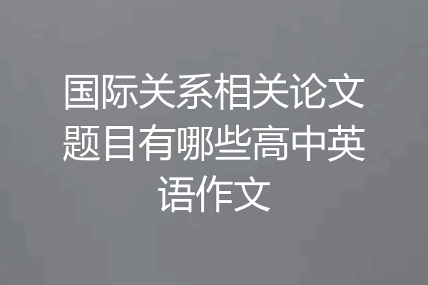 国际关系相关论文题目有哪些高中英语作文