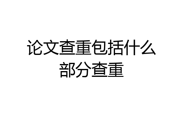 论文查重包括什么部分查重