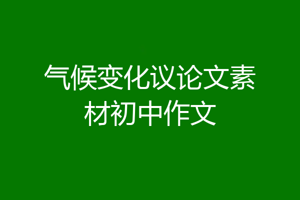 气候变化议论文素材初中作文
