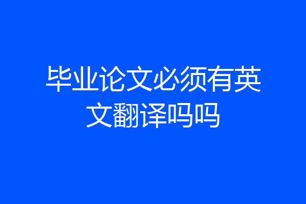 毕业论文必须有英文翻译吗吗