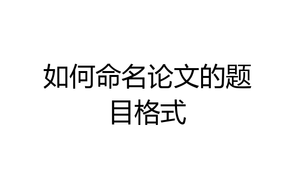 如何命名论文的题目格式
