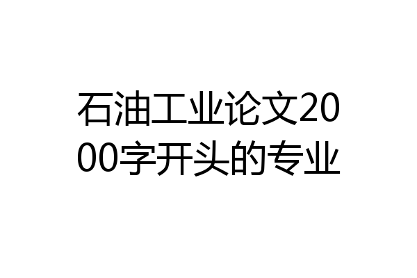 石油工业论文2000字开头的专业