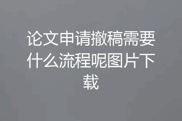 论文申请撤稿需要什么流程呢图片下载