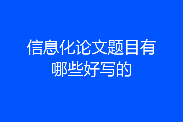 信息化论文题目有哪些好写的