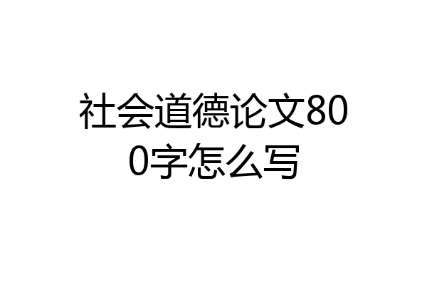 社会道德论文800字怎么写