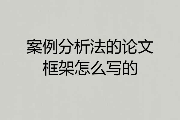 案例分析法的论文框架怎么写的
