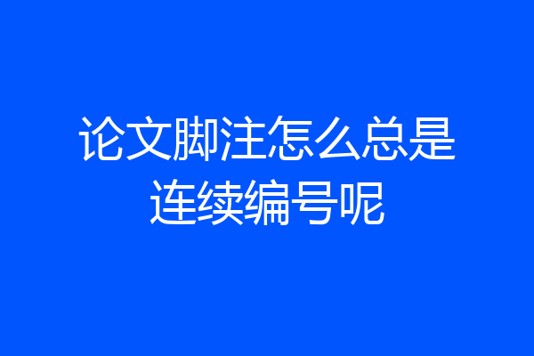 论文脚注怎么总是连续编号呢