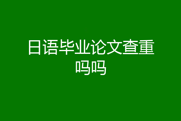 日语毕业论文查重吗吗