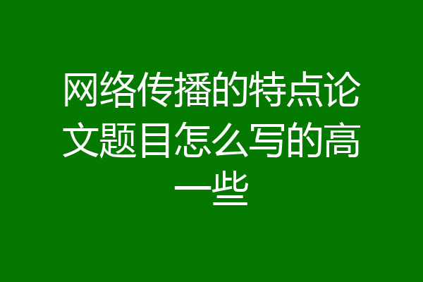 网络传播的特点论文题目怎么写的高一些