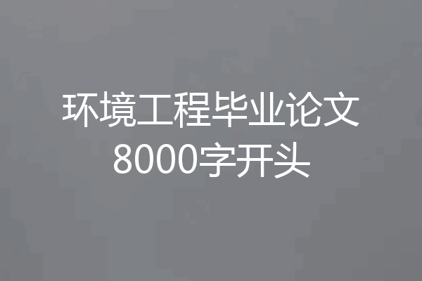 环境工程毕业论文8000字开头