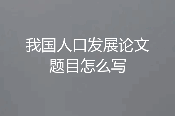 我国人口发展论文题目怎么写