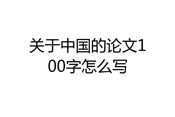 关于中国的论文100字怎么写