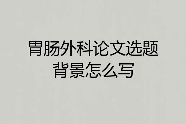 胃肠外科论文选题背景怎么写