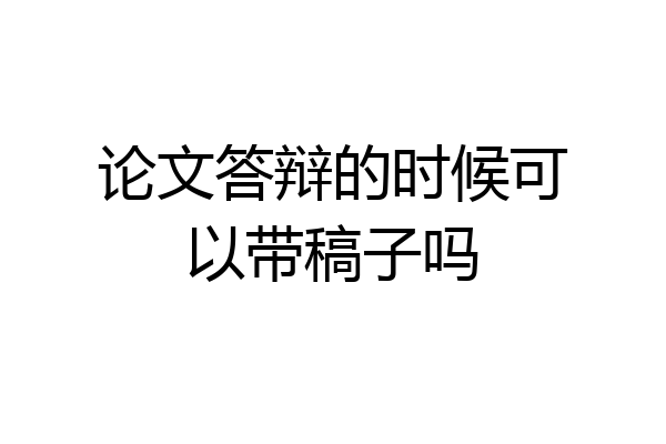 论文答辩的时候可以带稿子吗