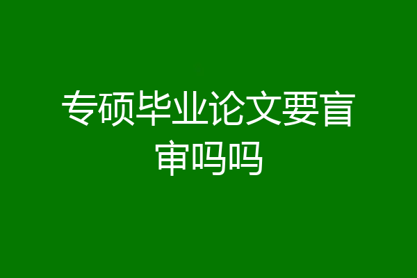专硕毕业论文要盲审吗吗