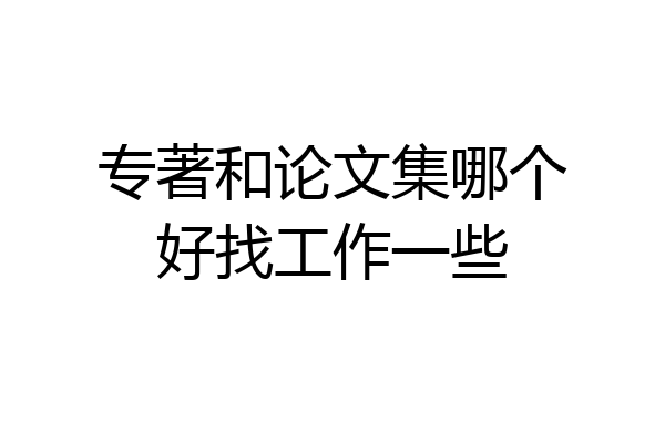 专著和论文集哪个好找工作一些