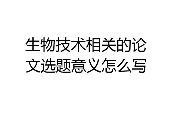 生物技术相关的论文选题意义怎么写