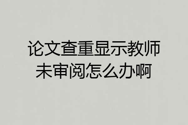 论文查重显示教师未审阅怎么办啊