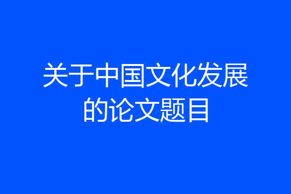 关于中国文化发展的论文题目