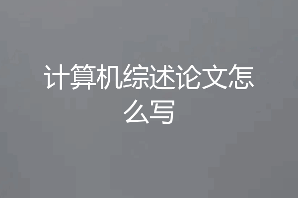 计算机综述论文怎么写