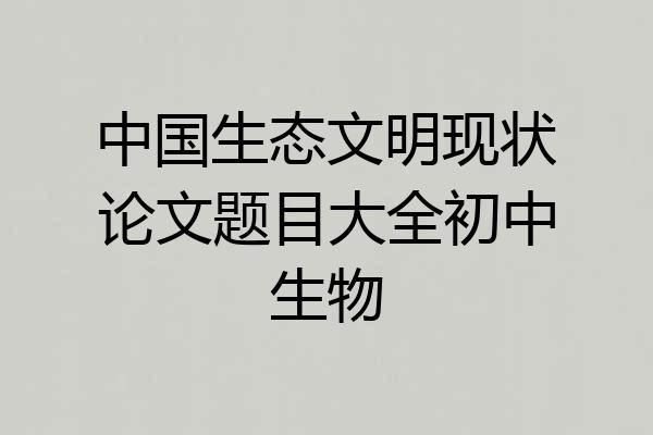 中国生态文明现状论文题目大全初中生物